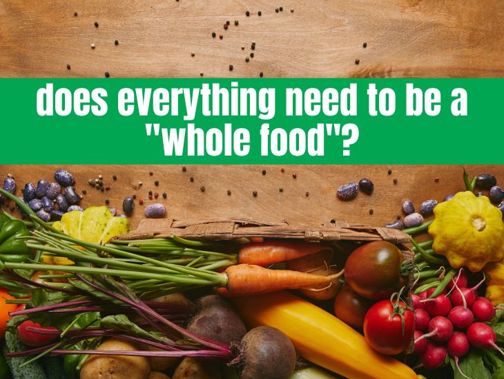 Does everything need to be a “whole food”?